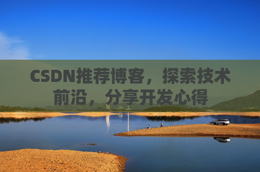 CSDN推荐博客，探索技术前沿，分享开发心得